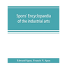 Spons' encyclopaedia of the industrial arts, manufactures, and commercial products