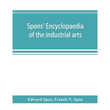 Spons' encyclopaedia of the industrial arts, manufactures, and commercial products