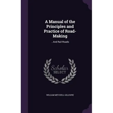 A Manual of the Principles and Practice of Road-Making: ...And Rail-Roads