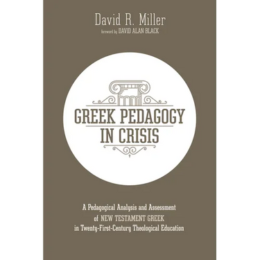 Greek Pedagogy in Crisis: A Pedagogical Analysis and Assessment of New Testament Greek in Twenty-First-Century Theological Education