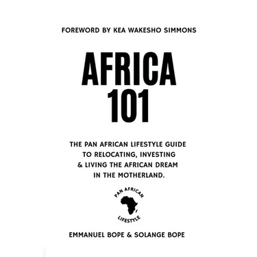 Africa 101: The Pan African Lifestyle Guide to Relocating, Investing, and Living the African Dream in the Motherland