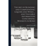 The art of Blending and Compounding Liquors and Wines ... and Valuable Information Concerning Whiskeys in Bond