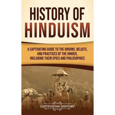 History of Hinduism: A Captivating Guide to the Origins, Beliefs, and Practices of the Hindus, Including Their Epics and Philosophies