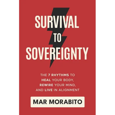 Survival to Sovereignty: The 7 Rhythms to Heal Your Body, Rewire Your Mind, and Live in Alignment