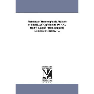 Elements of Homoeopathic Practice of Physic. An Appendix to Dr. A.G. Hull'S Lauries "Homoeopathic Domestic Medicine." ...