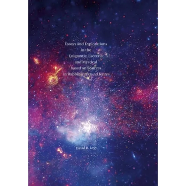 Essays and Explorations in the Enigmatic, Esoteric, and Mystical based on Sources in Rabbinic texts ad fontes IX: I