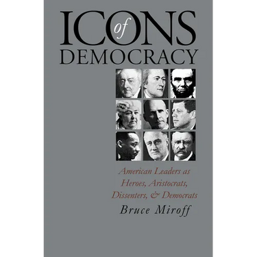 Icons of Democracy: American Leaders as Heroes, Aristocrats, Dissenters, and Democrats