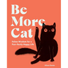 Be More Cat: Feline Wisdom for a Purr-Fectly Happy Life