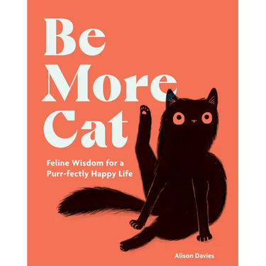 Be More Cat: Feline Wisdom for a Purr-Fectly Happy Life