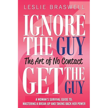 Ignore the Guy, Get the Guy - The Art of No Contact: A Woman's Survival Guide to Mastering a Breakup and Taking Back Her Power