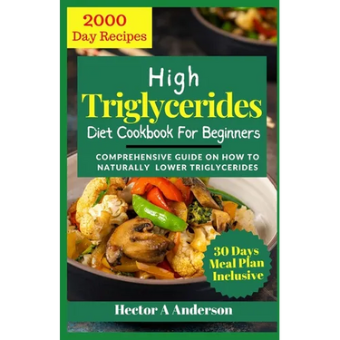 High Triglycerides Diet Cookbook for Beginners: Comprehensive Guide on How to Lower Triglycerides