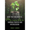 How You Can Receive Miracles Through Prayer and Intercession