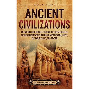 Ancient Civilizations: An Enthralling Journey Through the Great Societies of the Ancient World, Including Mesopotamia, Egypt, the Indus Valley, and Be