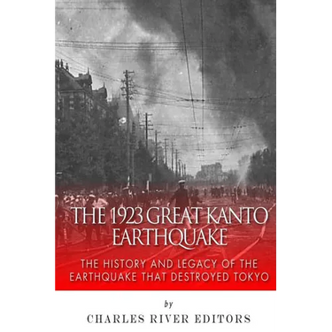 The 1923 Great Kanto Earthquake: The History and Legacy of the Earthquake That Destroyed Tokyo