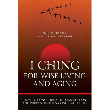 I Ching For Wise Living And Aging: How to consciously find inspiration and purpose in the second half of life