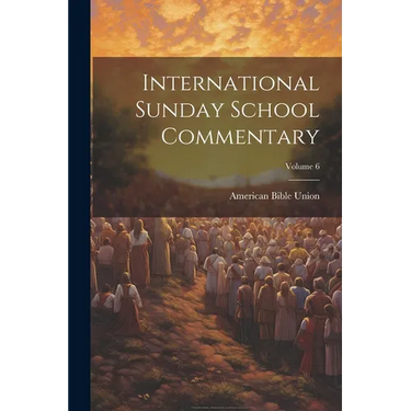 International Sunday School Commentary; Volume 6
