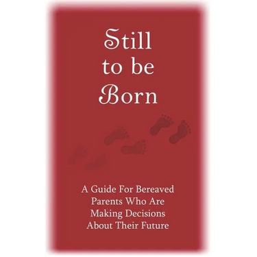 Still to Be Born: A Guide for Bereaved Parents Who Are Making Decisions About Their Future