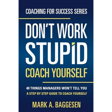 Don't Work Stupid, Coach Yourself: 40 Things Managers Won't Tell You. A Step by Step Guide to Coach Yourself
