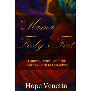 At Mama Feely's Feet: Trauma, Truth, and the Journey Back to Ourselves