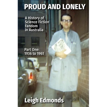 Proud and Lonely: A HIstory of Science Fiction Fandom in Australia 1936 - 1975 (Part One - 1936 - 1961): History of Science Fiction Fandom in Australi