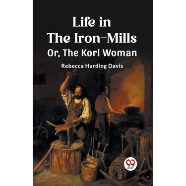Life in the Iron-Mills Or, The Korl Woman