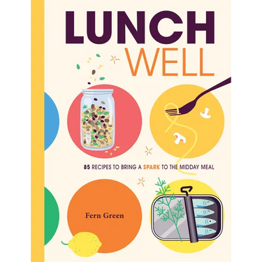Lunch Well: 85 Recipes to Bring a Little Spark to the Midday Meal