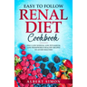 Easy to Follow Renal Diet Cookbook: Only Low Sodium, Low Potassium, Low Phosphorus Healthy Recipes to Avoid Dialysis!