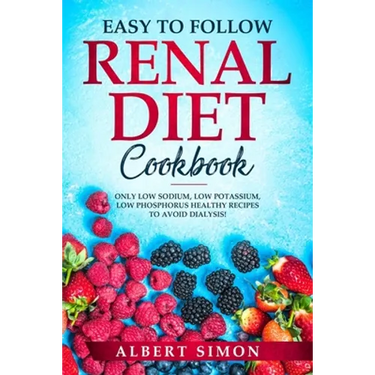 Easy to Follow Renal Diet Cookbook: Only Low Sodium, Low Potassium, Low Phosphorus Healthy Recipes to Avoid Dialysis!