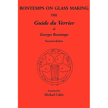 Bontemps on Glass Making: The Guide Du Verrier of Georges Bontemps