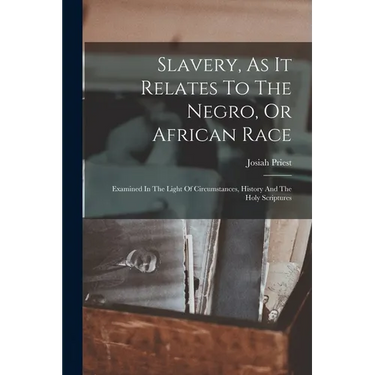 Slavery, As It Relates To The Negro, Or African Race: Examined In The Light Of Circumstances, History And The Holy Scriptures