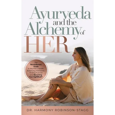 Ayurveda and The Alchemy of HER: The Revolutionary Guide to Women's Health, Balancing Hormones, Finding Purpose and Becoming Your HigHERself