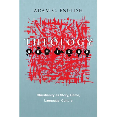 Theology Remixed: Christianity as Story, Game, Language, Culture