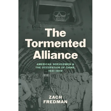 The Tormented Alliance: American Servicemen and the Occupation of China, 1941-1949