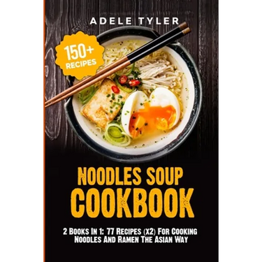 Noodles Soup Cookbook: 2 Books In 1: 77 Recipes (x2) For Cooking Noodles And Ramen The Asian Way