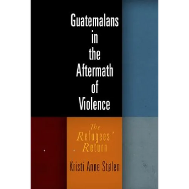 Guatemalans in the Aftermath of Violence: The Refugees' Return