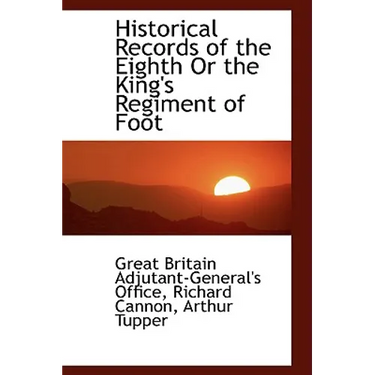 Historical Records of the Eighth or the King's Regiment of Foot