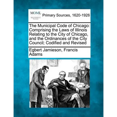 The Municipal Code of Chicago: Comprising the Laws of Illinois Relating to the City of Chicago, and the Ordinances of the City Council; Codified and R