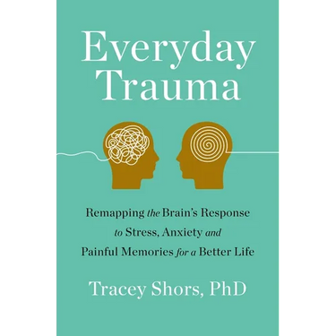 Everyday Trauma: Remapping the Brain's Response to Stress, Anxiety, and Painful Memories for a Better Life