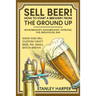 Sell Beer! How to Start a Brewery from the Ground Up: Microbrewery, Nanobrewery, Taproom, Pub, Brewhouse, Bar - Make and Sell Custom Craft Beer, IPA,