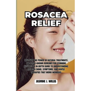 Rosacea Relief: Discover the Power of Natural Treatments and Little-Known Remedies for Stunning Results! An In-Depth Guide to Understa