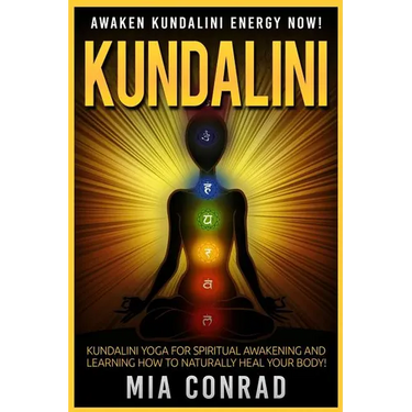 Kundalini: Awaken Kundalini Energy NOW! Kundalini Yoga For Spiritual Awakening And Learning How To Naturally Heal Your Body!
