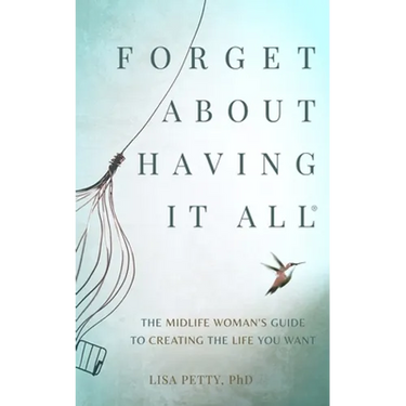Forget About Having It All: The Midlife Woman's Guide to Creating the Life you Want