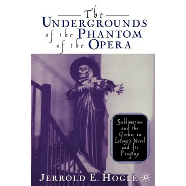 The Undergrounds of the Phantom of the Opera: Sublimation and the Gothic in Leroux's Novel and Its Progeny