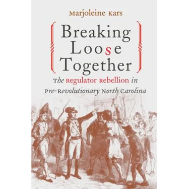 Breaking Loose Together: The Regulator Rebellion in Pre-Revolutionary North Carolina