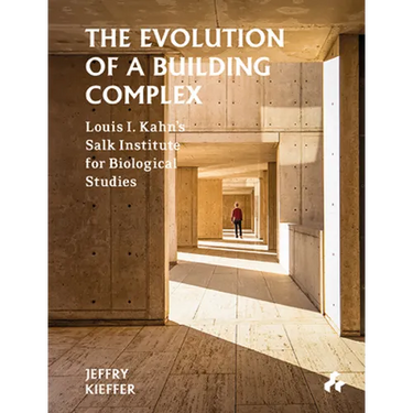 The Evolution of a Building Complex: Louis I. Kahn's Salk Institute for Biological Studies