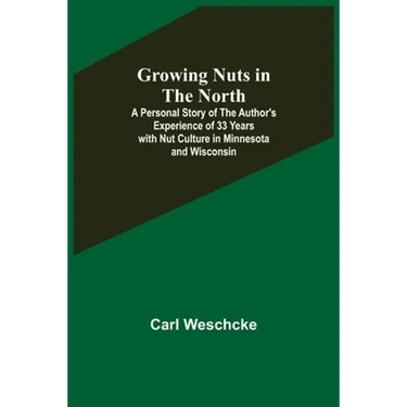 Growing Nuts in the North; A Personal Story of the Author's Experience of 33 Years with Nut Culture in Minnesota and Wisconsin