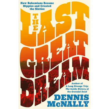 The Last Great Dream: How Bohemians Became Hippies and Created the Sixties