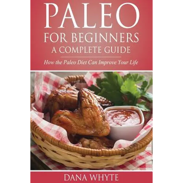 Paleo for Beginners-A Complete Guide: How the Paleo Diet Can Improve Your Life