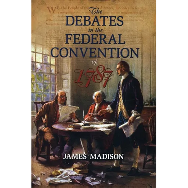 The Debates in the Federal Convention of 1787: Which Framed the Constitution of the United States of America