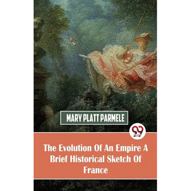 The Evolution Of An Empire A Brief Historical Sketch Of France
